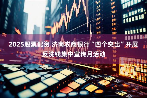 2025股票配资 济南农商银行“四个突出”开展反洗钱集中宣传月活动