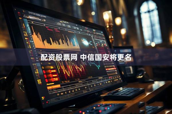 配资股票网 中信国安将更名