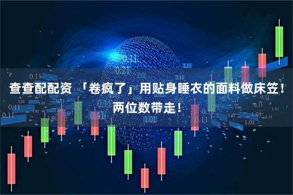 查查配配资 「卷疯了」用贴身睡衣的面料做床笠！两位数带走！