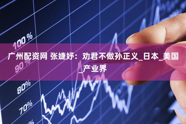 广州配资网 张婕妤：劝君不做孙正义_日本_美国_产业界